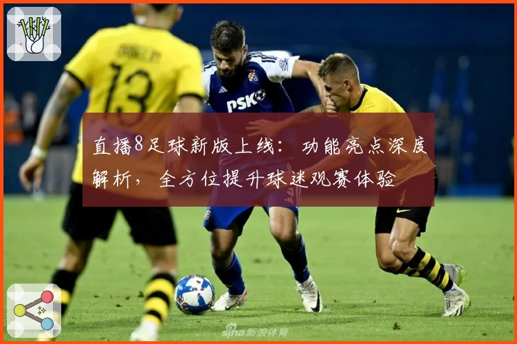 直播8足球新版上线：功能亮点深度解析，全方位提升球迷观赛体验