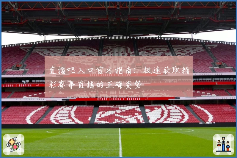 直播吧入口官方指南：极速获取精彩赛事直播的正确姿势