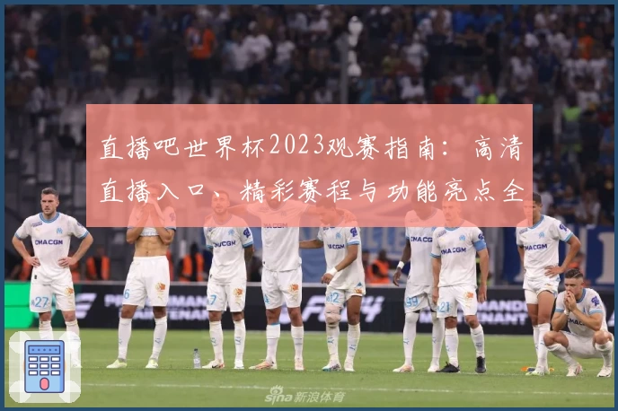 直播吧世界杯2023观赛指南：高清直播入口、精彩赛程与功能亮点全解析