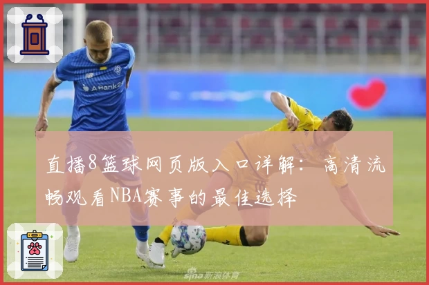 直播8篮球网页版入口详解:高清流畅观看NBA赛事的最佳选择