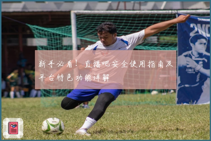 新手必看！直播吧安全使用指南及平台特色功能详解