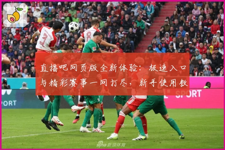 直播吧网页版全新体验：极速入口与精彩赛事一网打尽，新手使用教程详解