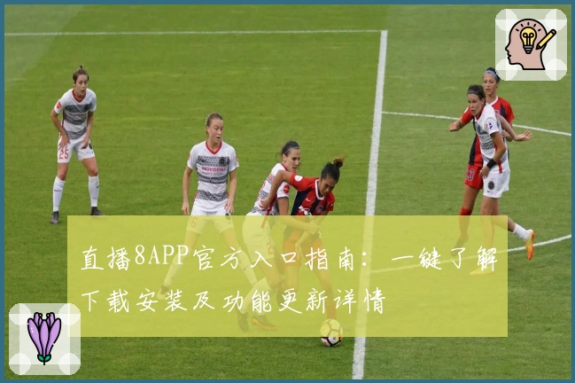 直播8APP官方入口指南：一键了解下载安装及功能更新详情