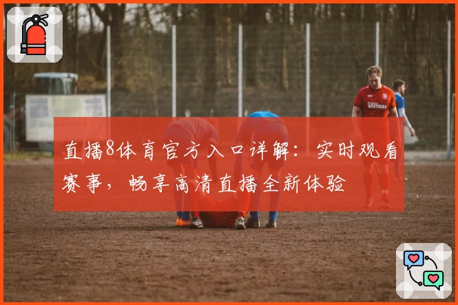 直播8体育官方入口详解：实时观看赛事，畅享高清直播全新体验