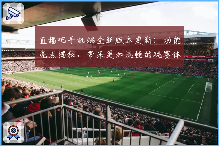 直播吧手机端全新版本更新：功能亮点揭秘，带来更加流畅的观赛体验