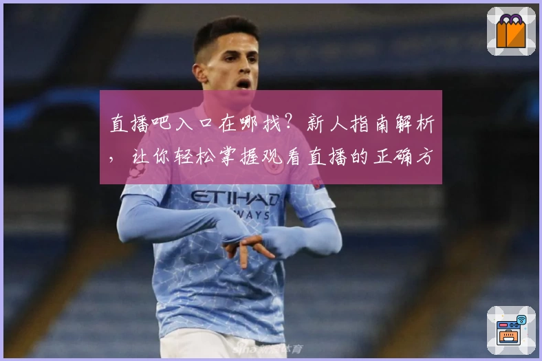 直播吧入口在哪找？新人指南解析，让你轻松掌握观看直播的正确方式