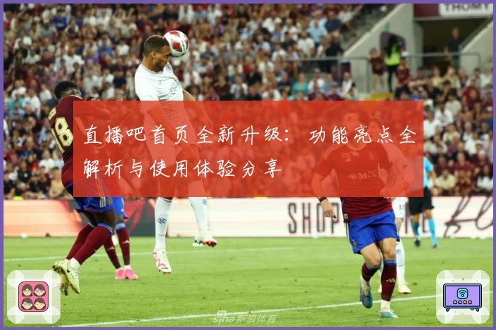 直播吧首页全新升级：功能亮点全解析与使用体验分享