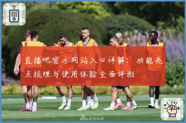 直播吧官方网站入口详解:功能亮点梳理与使用体验全面评测