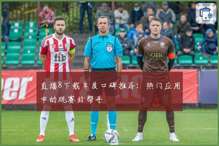 直播8下载年度口碑推荐：热门应用中的观赛好帮手