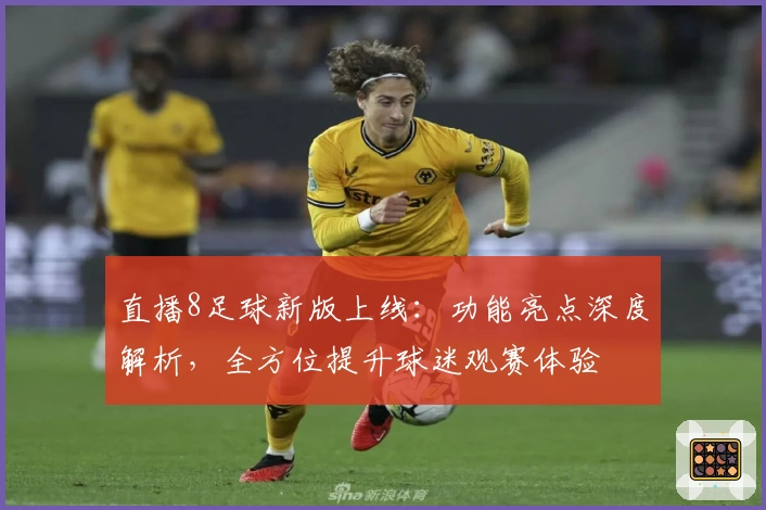 直播8足球新版上线：功能亮点深度解析，全方位提升球迷观赛体验