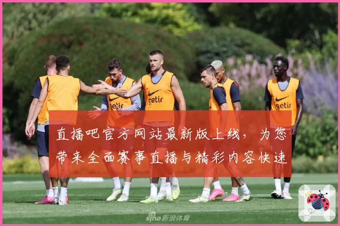 直播吧官方网站最新版上线，为您带来全面赛事直播与精彩内容快速入口