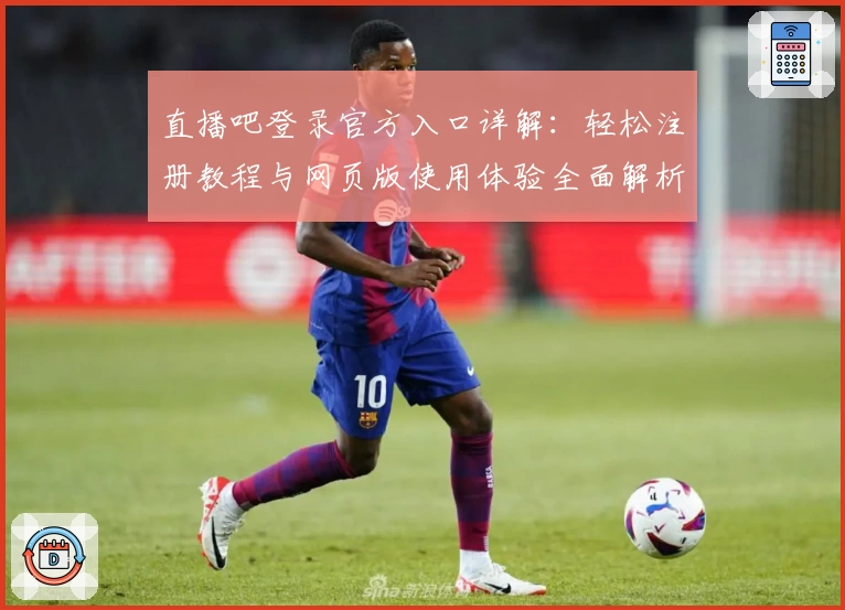 直播吧登录官方入口详解:轻松注册教程与网页版使用体验全面解析