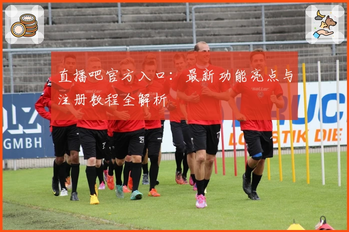 直播吧官方入口：最新功能亮点与注册教程全解析
