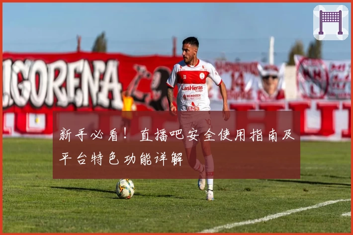 新手必看！直播吧安全使用指南及平台特色功能详解