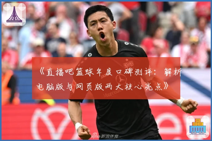 《直播吧篮球年度口碑测评：解析电脑版与网页版两大核心亮点》