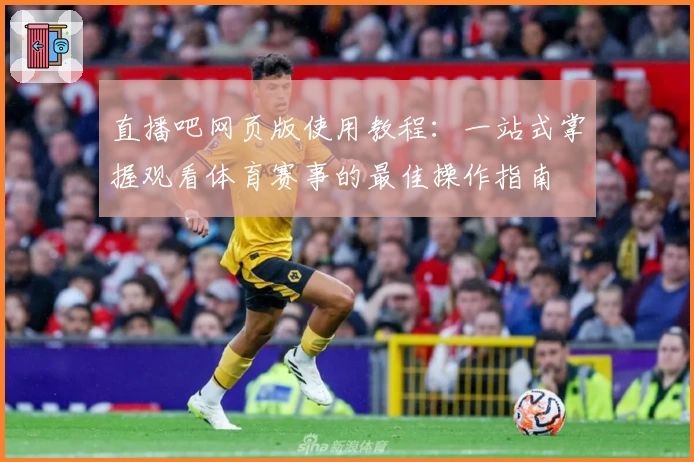 直播吧网页版使用教程：一站式掌握观看体育赛事的最佳操作指南