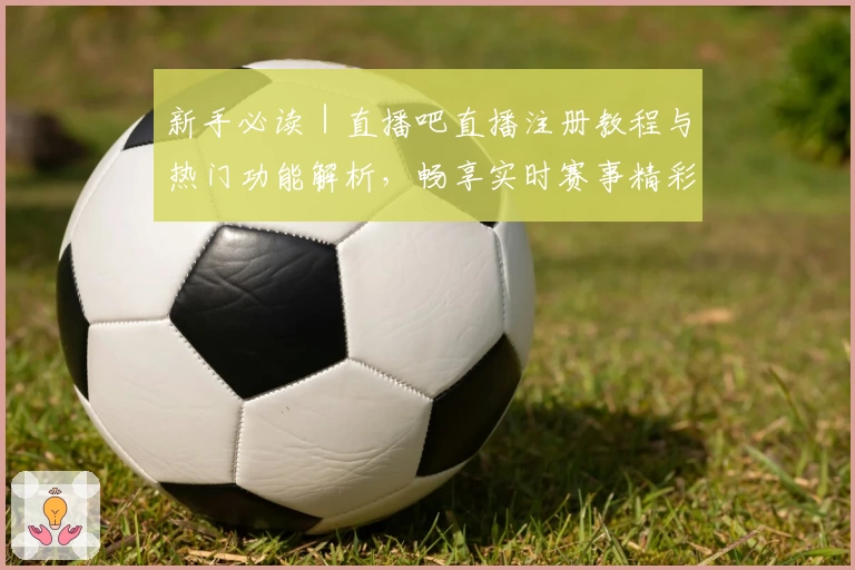 新手必读｜直播吧直播注册教程与热门功能解析，畅享实时赛事精彩瞬间