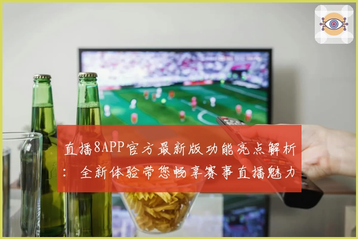 直播8APP官方最新版功能亮点解析：全新体验带您畅享赛事直播魅力