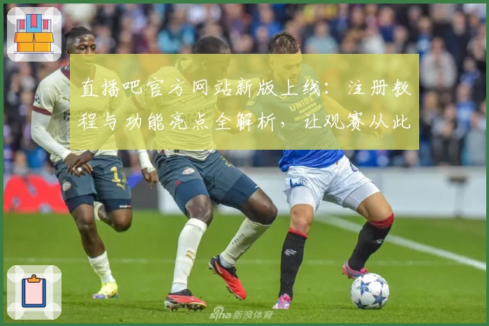 直播吧官方网站新版上线：注册教程与功能亮点全解析，让观赛从此更畅快