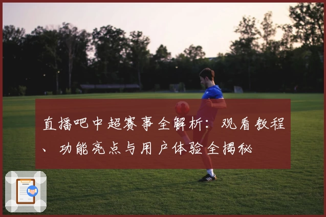 直播吧中超赛事全解析：观看教程、功能亮点与用户体验全揭秘