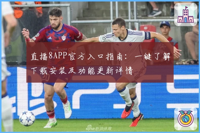 直播8APP官方入口指南：一键了解下载安装及功能更新详情