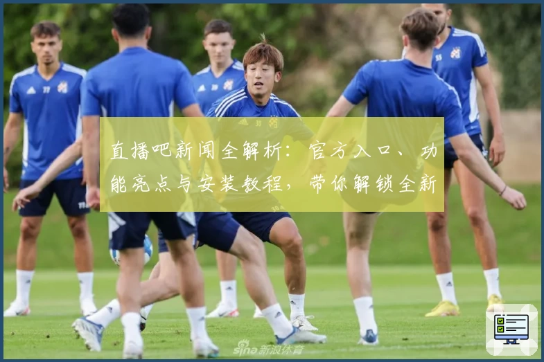 直播吧新闻全解析:官方入口、功能亮点与安装教程,带你解锁全新观看体验