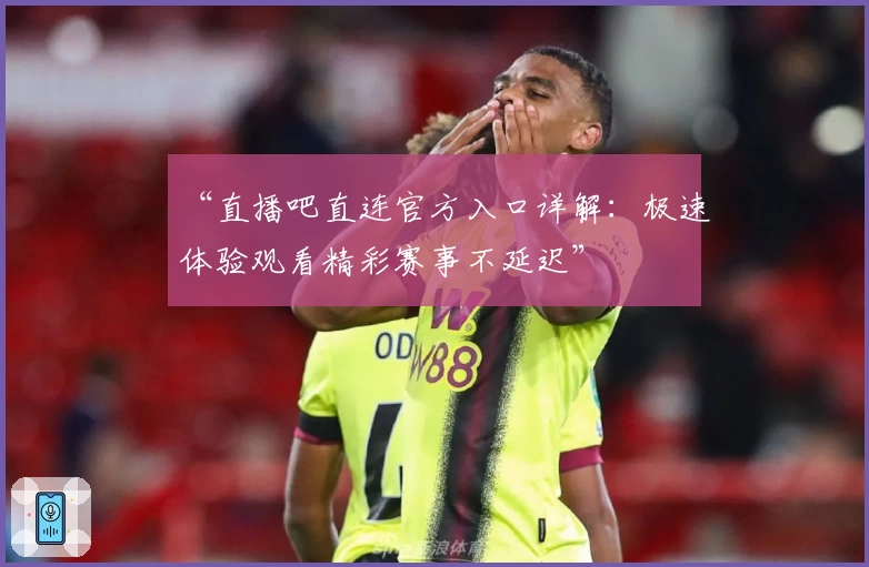 “直播吧直连官方入口详解：极速体验观看精彩赛事不延迟”