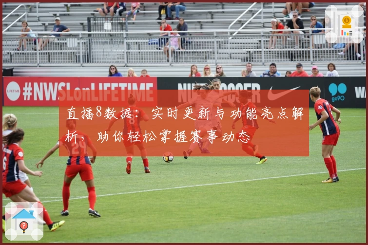 直播8数据：实时更新与功能亮点解析，助你轻松掌握赛事动态