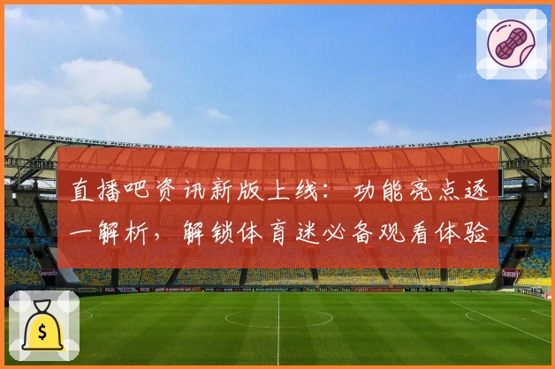 直播吧资讯新版上线：功能亮点逐一解析，解锁体育迷必备观看体验