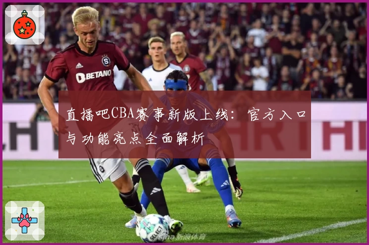 直播吧CBA赛事新版上线：官方入口与功能亮点全面解析