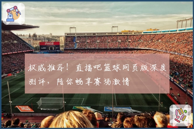 权威推荐!直播吧篮球网页版深度测评,陪你畅享赛场激情
