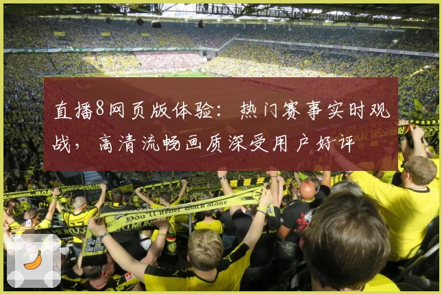 直播8网页版体验:热门赛事实时观战,高清流畅画质深受用户好评