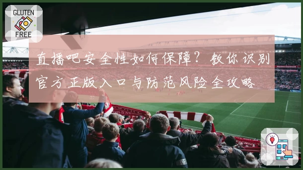 直播吧安全性如何保障?教你识别官方正版入口与防范风险全攻略