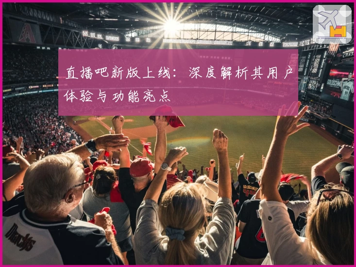 直播吧新版上线：深度解析其用户体验与功能亮点