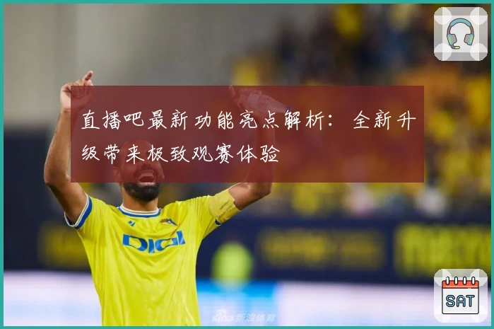 直播吧最新功能亮点解析：全新升级带来极致观赛体验