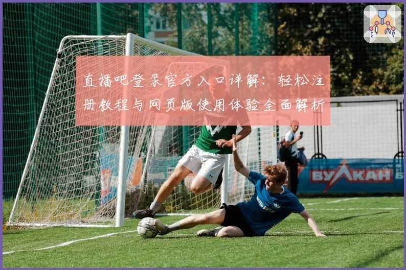 直播吧登录官方入口详解:轻松注册教程与网页版使用体验全面解析