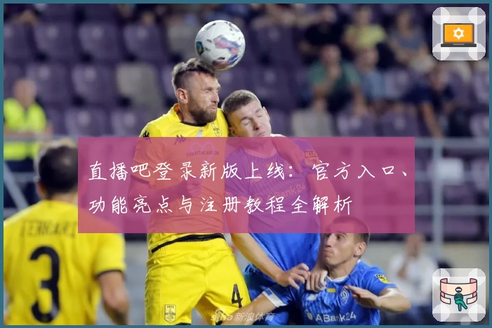 直播吧登录新版上线：官方入口、功能亮点与注册教程全解析