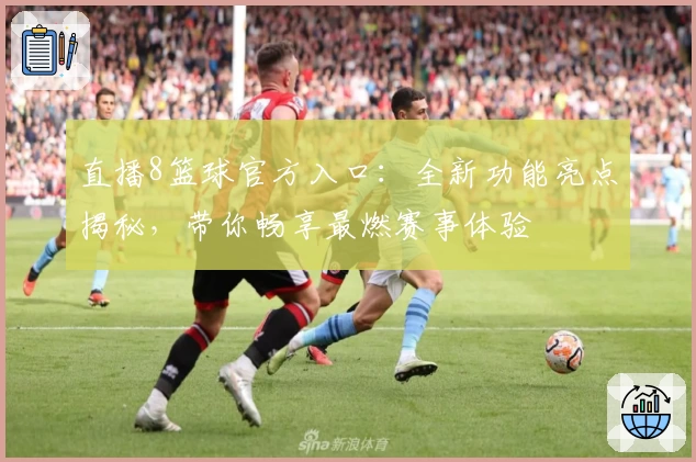 直播8篮球官方入口：全新功能亮点揭秘，带你畅享最燃赛事体验