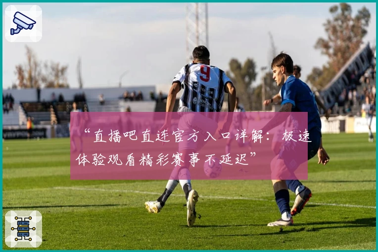 “直播吧直连官方入口详解：极速体验观看精彩赛事不延迟”