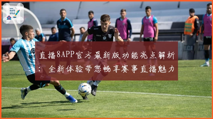 直播8APP官方最新版功能亮点解析：全新体验带您畅享赛事直播魅力