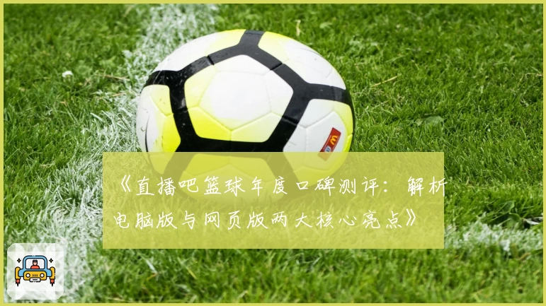 《直播吧篮球年度口碑测评：解析电脑版与网页版两大核心亮点》